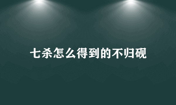 七杀怎么得到的不归砚