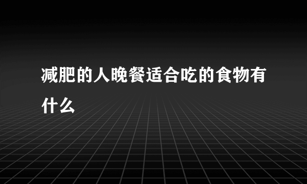 减肥的人晚餐适合吃的食物有什么