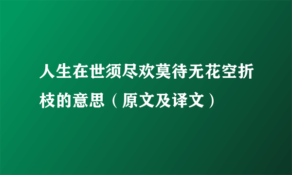 人生在世须尽欢莫待无花空折枝的意思（原文及译文）