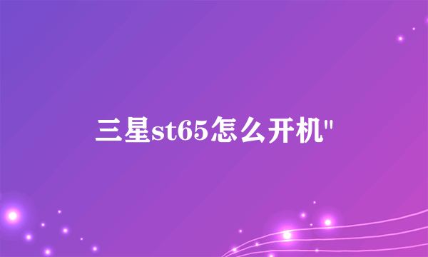 三星st65怎么开机