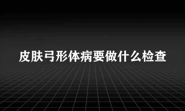 皮肤弓形体病要做什么检查