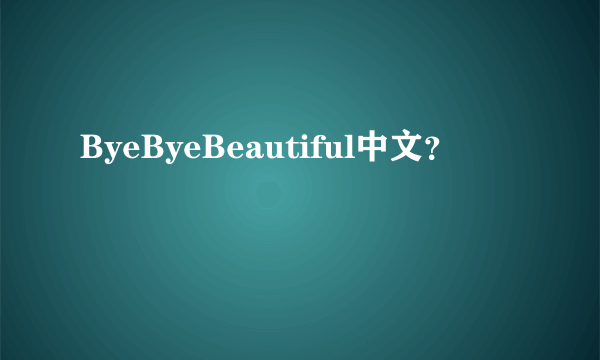 ByeByeBeautiful中文？