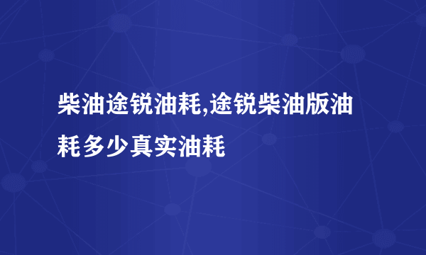 柴油途锐油耗,途锐柴油版油耗多少真实油耗