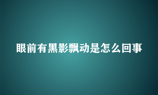 眼前有黑影飘动是怎么回事