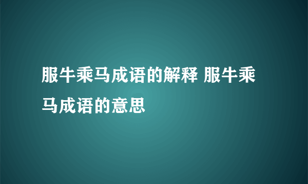 服牛乘马成语的解释 服牛乘马成语的意思