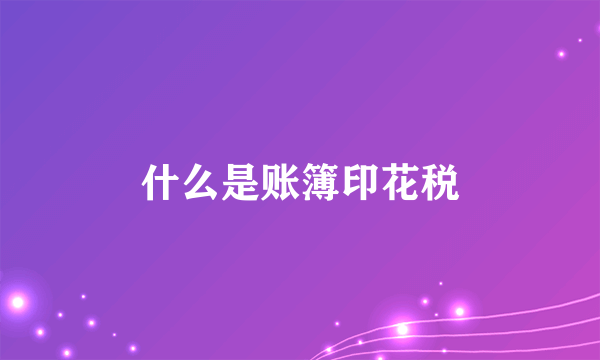 什么是账簿印花税