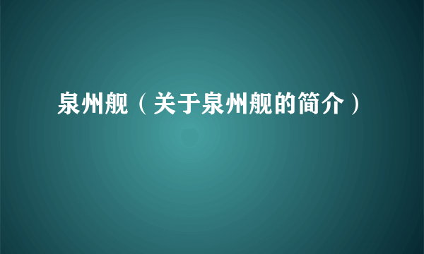 泉州舰（关于泉州舰的简介）