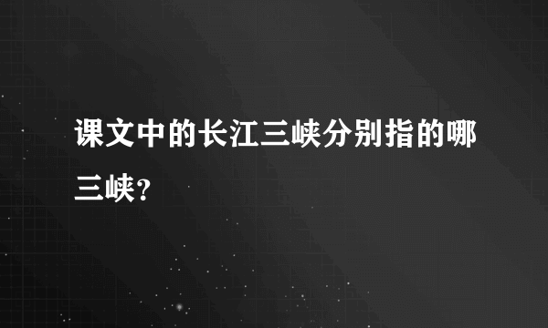 课文中的长江三峡分别指的哪三峡？