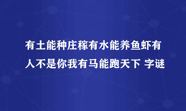 有土能种庄稼有水能养鱼虾有人不是你我有马能跑天下 字谜