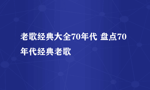 老歌经典大全70年代 盘点70年代经典老歌