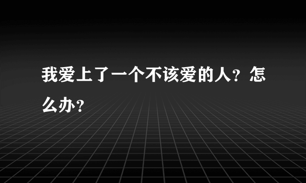 我爱上了一个不该爱的人？怎么办？