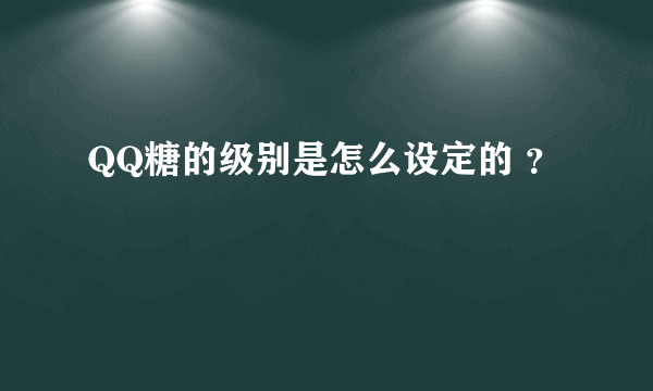 QQ糖的级别是怎么设定的 ？