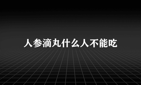 人参滴丸什么人不能吃