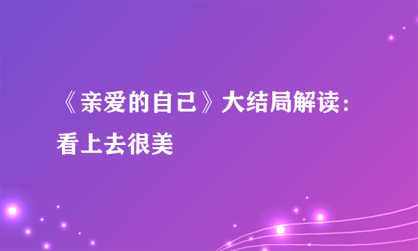 《亲爱的自己》大结局解读：看上去很美