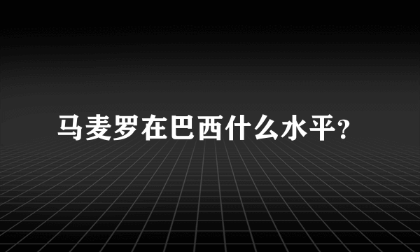 马麦罗在巴西什么水平？