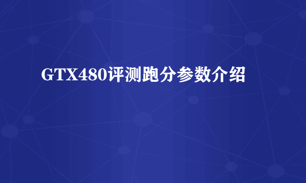 GTX480评测跑分参数介绍