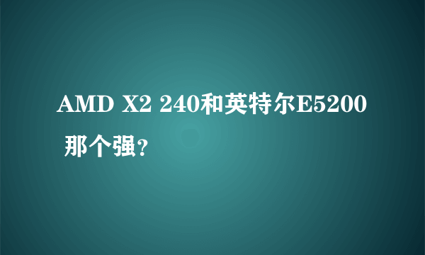 AMD X2 240和英特尔E5200 那个强？