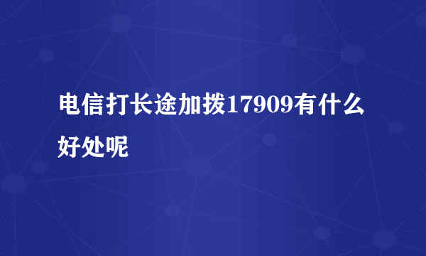 电信打长途加拨17909有什么好处呢