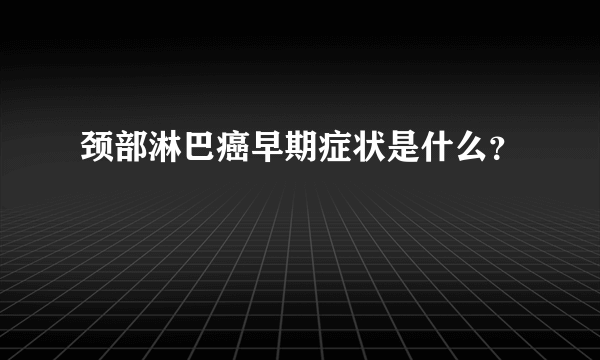 颈部淋巴癌早期症状是什么？