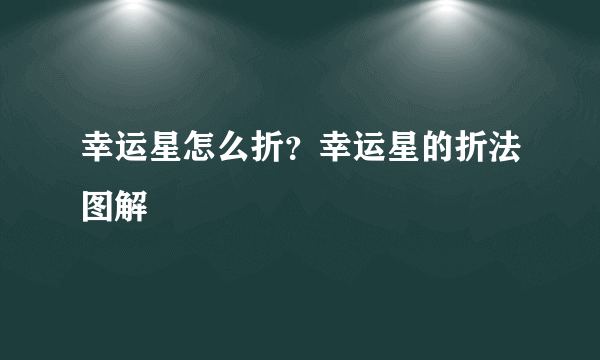 幸运星怎么折？幸运星的折法图解