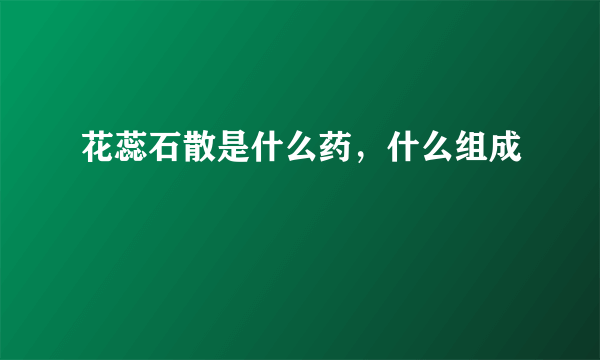 花蕊石散是什么药，什么组成