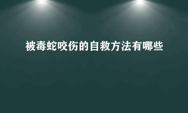 被毒蛇咬伤的自救方法有哪些