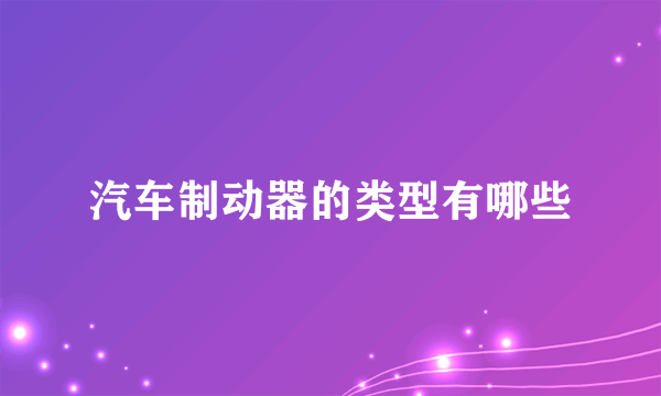 汽车制动器的类型有哪些