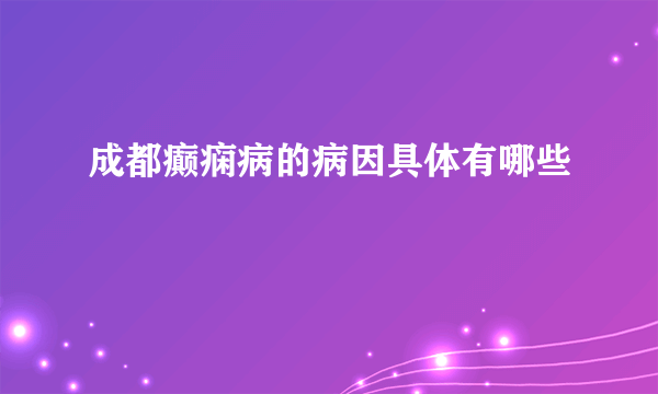 成都癫痫病的病因具体有哪些