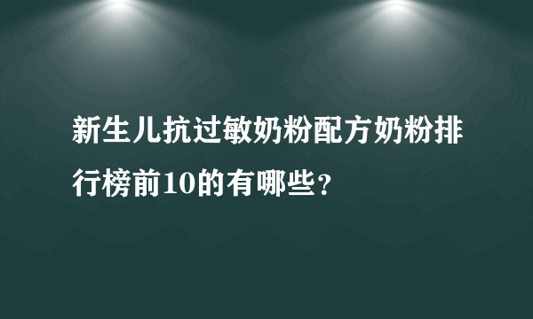 新生儿抗过敏奶粉配方奶粉排行榜前10的有哪些？