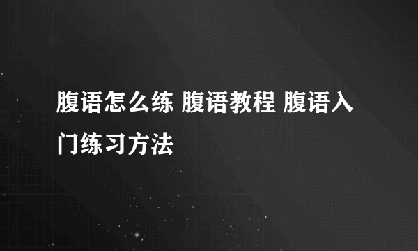 腹语怎么练 腹语教程 腹语入门练习方法