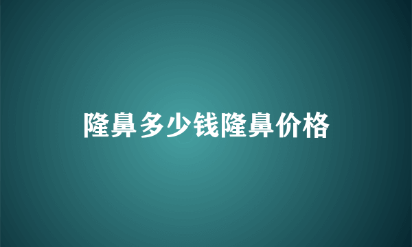 隆鼻多少钱隆鼻价格