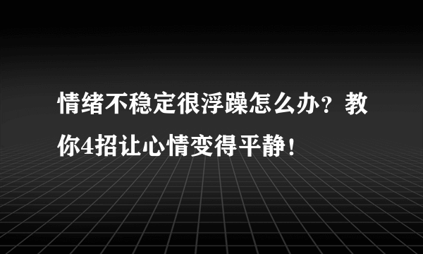 情绪不稳定很浮躁怎么办？教你4招让心情变得平静！