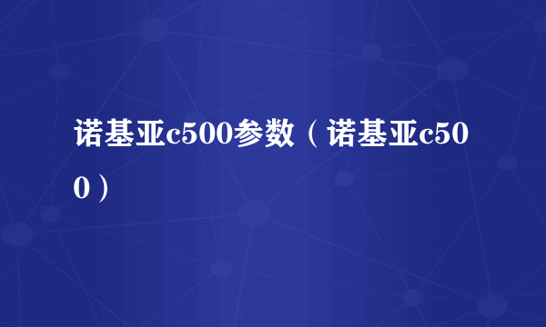 诺基亚c500参数（诺基亚c500）