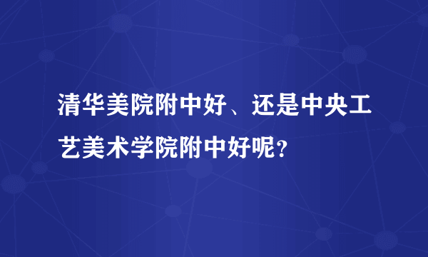 清华美院附中好、还是中央工艺美术学院附中好呢？