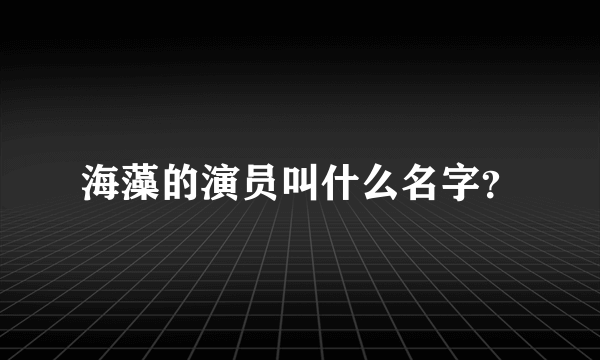 海藻的演员叫什么名字？