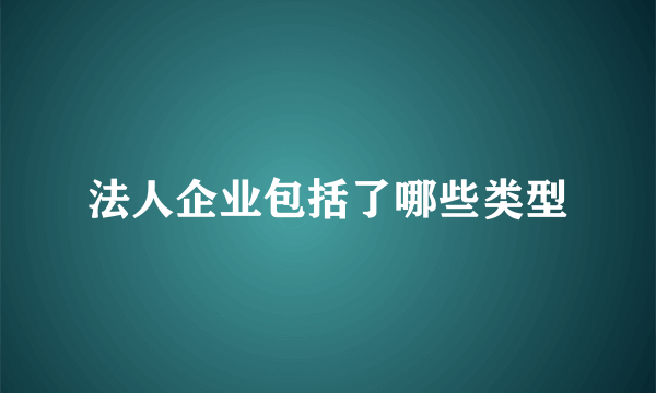 法人企业包括了哪些类型