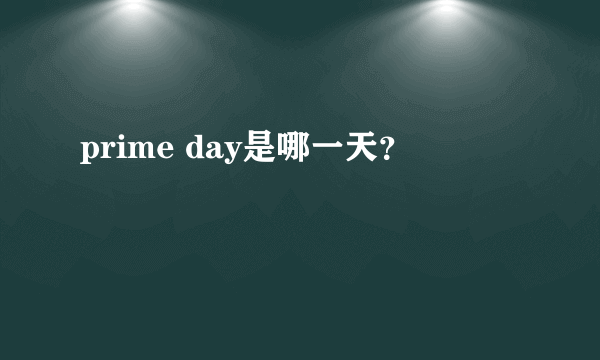 prime day是哪一天？