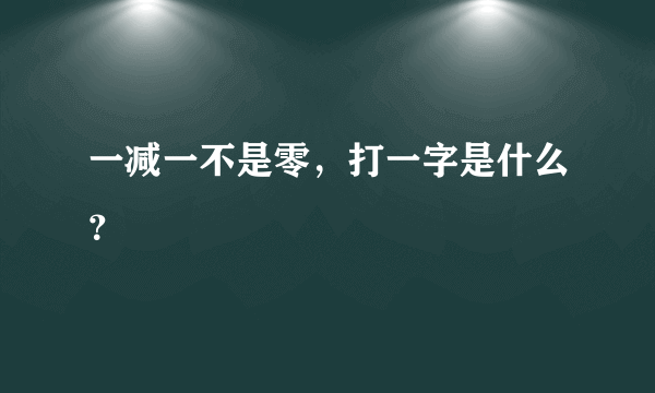 一减一不是零，打一字是什么？