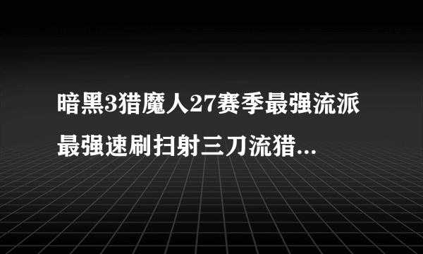 暗黑3猎魔人27赛季最强流派 最强速刷扫射三刀流猎魔人推荐