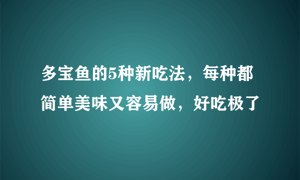 多宝鱼的5种新吃法，每种都简单美味又容易做，好吃极了