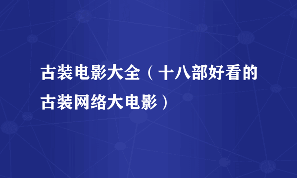 古装电影大全（十八部好看的古装网络大电影）