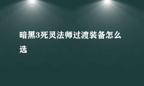 暗黑3死灵法师过渡装备怎么选