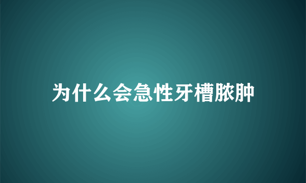 为什么会急性牙槽脓肿