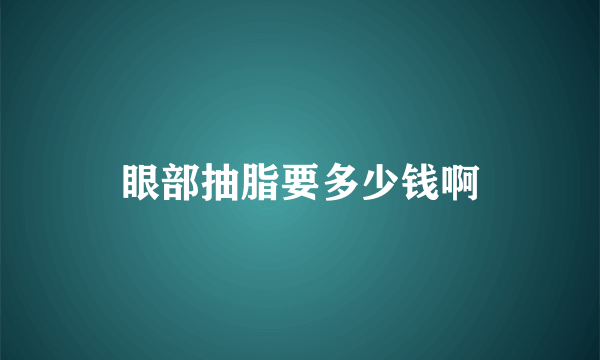 眼部抽脂要多少钱啊