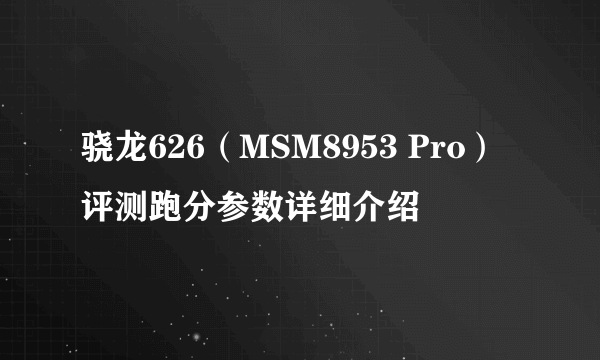 骁龙626（MSM8953 Pro）评测跑分参数详细介绍