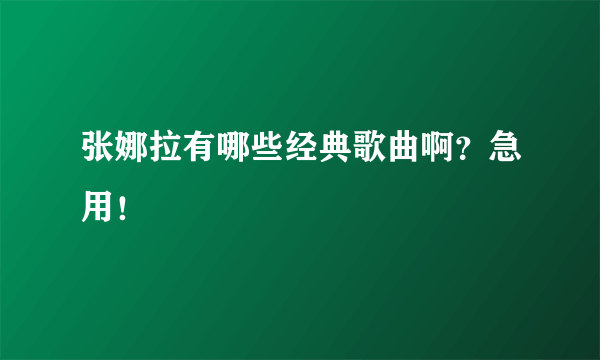 张娜拉有哪些经典歌曲啊？急用！