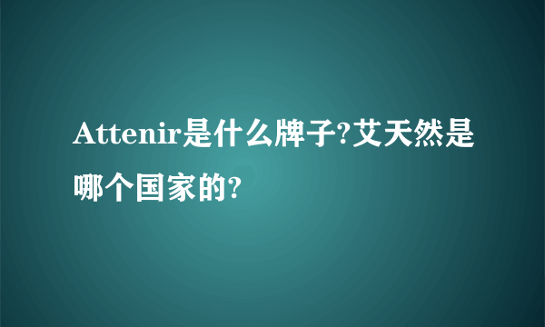 Attenir是什么牌子?艾天然是哪个国家的?