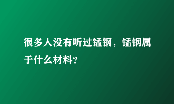 很多人没有听过锰钢，锰钢属于什么材料？