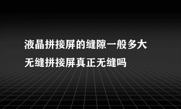 液晶拼接屏的缝隙一般多大 无缝拼接屏真正无缝吗