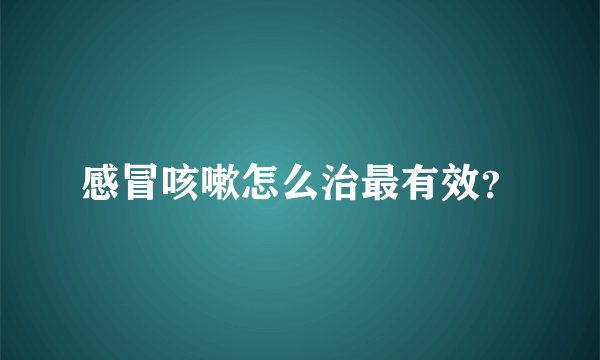 感冒咳嗽怎么治最有效？